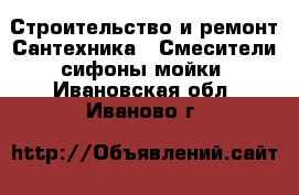 Строительство и ремонт Сантехника - Смесители,сифоны,мойки. Ивановская обл.,Иваново г.